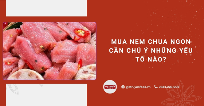 Mua nem chua ngon cần chú ý những yếu tố nào?
