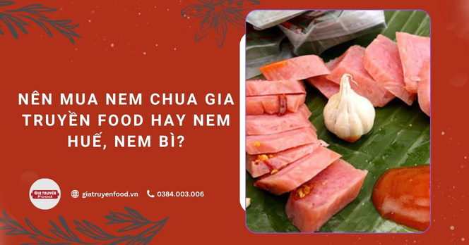 Nên mua nem chua Gia Truyền Food hay nem Huế, nem bì?