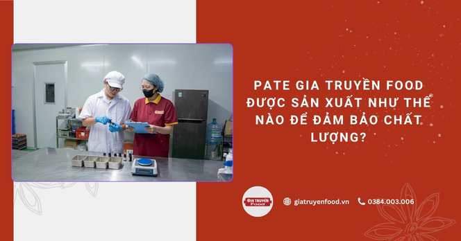 Pate Gia Truyền Food được sản xuất như thế nào để đảm bảo chất lượng?