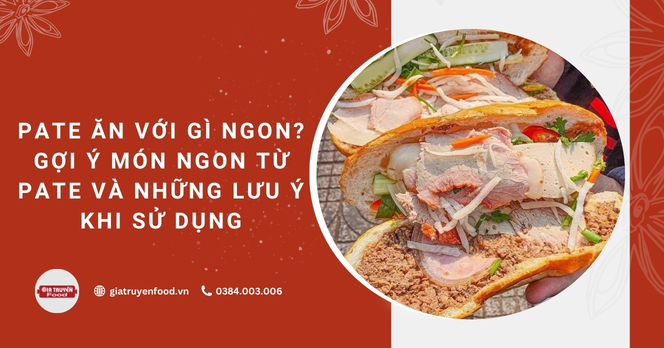 Pate ăn với gì ngon? Gợi ý món ngon từ pate và những lưu ý khi sử dụng