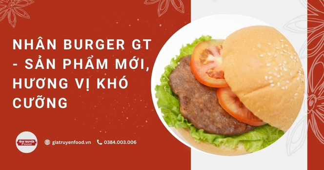 Nhân Burger GT - Sản phẩm mới, hương vị khó cưỡng
