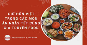 Giữ hồn Việt trong các món ăn ngày Tết cùng Gia Truyền Food