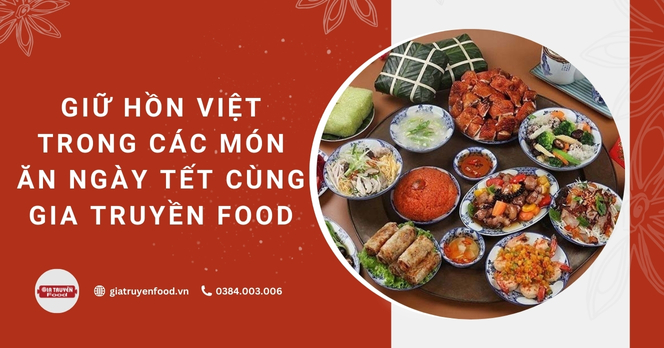Giữ hồn Việt trong các món ăn ngày Tết cùng Gia Truyền Food