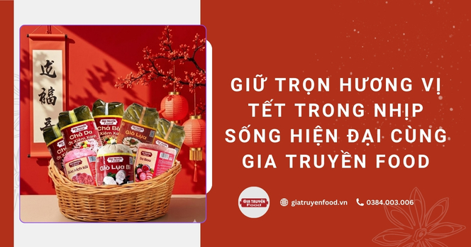 Giữ trọn hương vị Tết trong nhịp sống hiện đại cùng Gia Truyền Food