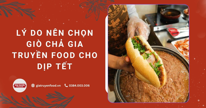 Lý do nên chọn giò chả Gia Truyền Food cho dịp Tết