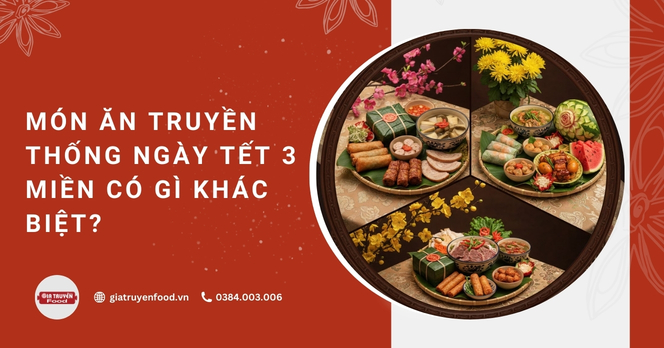 Món ăn truyền thống ngày Tết 3 miền có gì khác biệt?