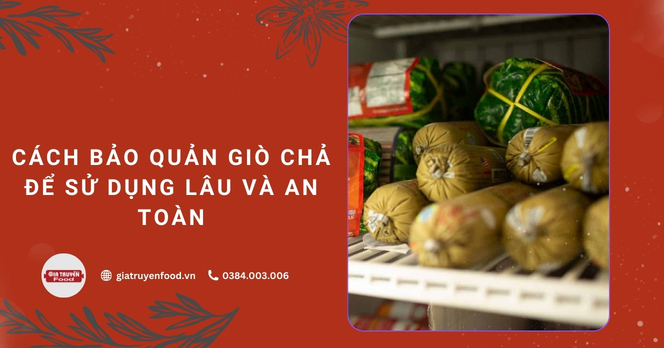 Cách bảo quản giò chả để giữ được độ ngon và an toàn