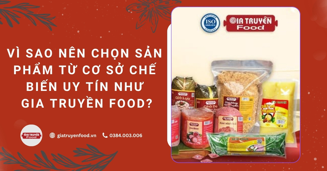 Vì sao nên chọn sản phẩm từ cơ sở chế biến uy tín như Gia Truyền Food?