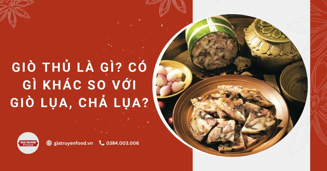 Giò thủ là gì? Có gì khác so với giò lụa, chả lụa?