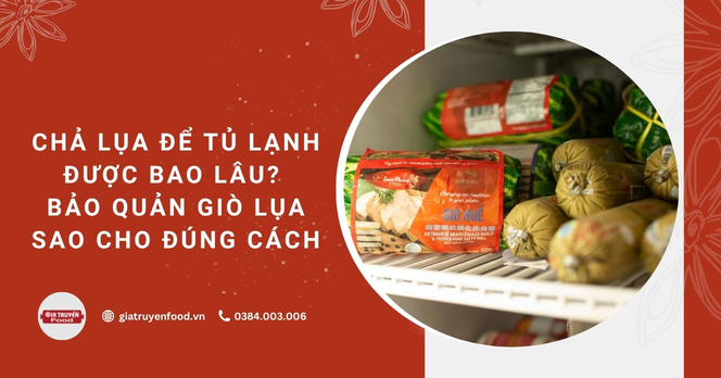 Chả lụa để tủ lạnh được bao lâu? Bảo quản giò lụa sao cho đúng cách