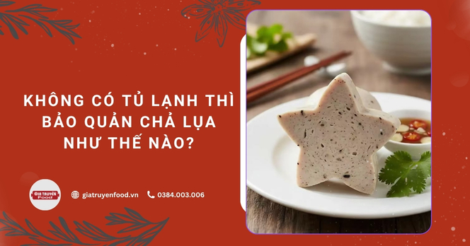 Không có tủ lạnh thì bảo quản chả lụa như thế nào?