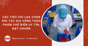 Các tiêu chí lựa chọn đối tác gia công thực phẩm chế biến cần lưu ý