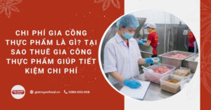 Chi phí gia công thực phẩm là gì? Tại sao thuê gia công thực phẩm giúp tiết kiệm chi phí