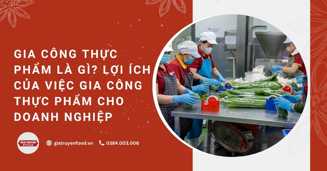 Gia công thực phẩm là gì? Lợi ích của việc gia công thực phẩm cho doanh nghiệp