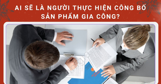 Ai sẽ là người thực hiện công bố sản phẩm gia công?