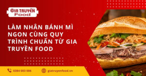 Làm nhân bánh mì ngon cùng quy trình chuẩn từ Gia Truyền Food