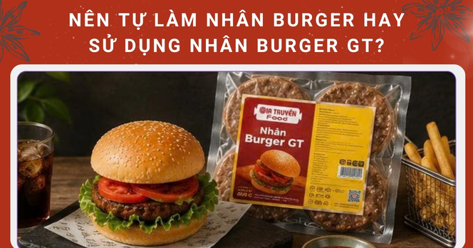 Nên tự làm nhân burger hay sử dụng Nhân Burger GT?