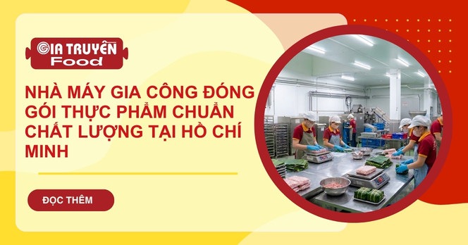 Nhà máy gia công đóng gói thực phẩm chất lượng tại TP.HCM