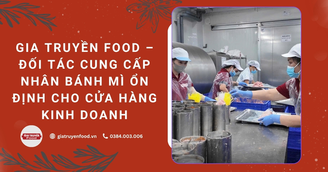 Gia Truyền Food – Đối tác cung cấp nhân bánh mì ổn định cho cửa hàng kinh doanh