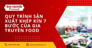 Quy trình sản xuất khép kín 7 bước của Gia Truyền Food