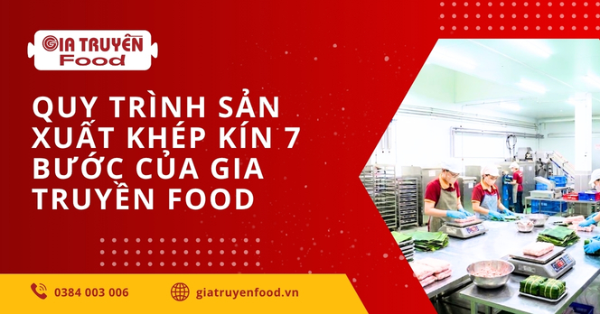 Quy trình sản xuất thực phẩm khép kín 7 bước của Gia Truyền Food