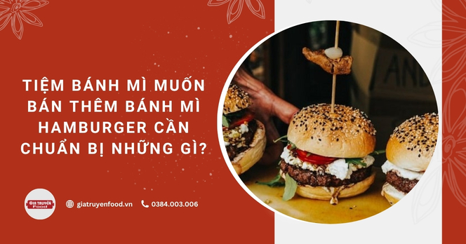 Tiệm bánh mì muốn bán thêm bánh mì hamburger cần chuẩn bị những gì?