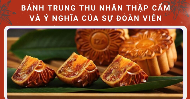 Bánh trung thu nhân thập cẩm và ý nghĩa của sự đoàn viên