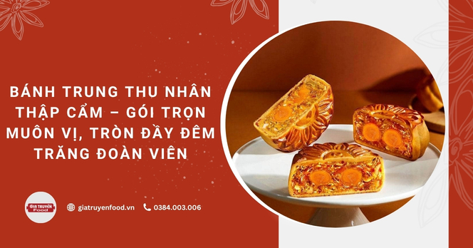 Bánh trung thu nhân thập cẩm – Gói trọn muôn vị, tròn đầy đêm trăng đoàn viên