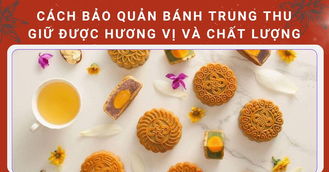 Cách bảo quản bánh Trung thu giữ được hương vị và chất lượng