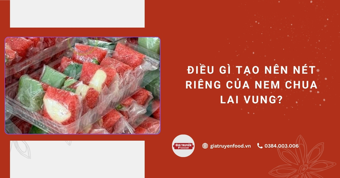 Điều gì tạo nên nét riêng của nem chua Lai Vung?