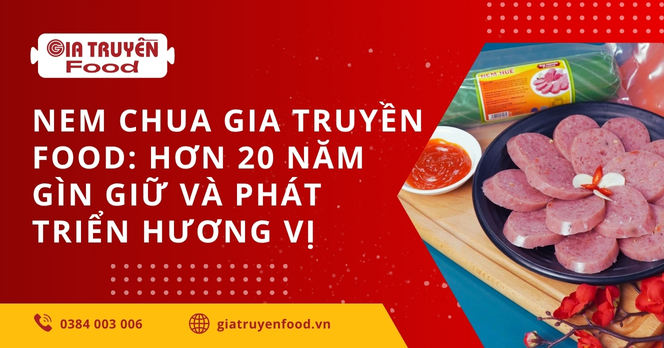 Nem chua Gia Truyền Food: Hơn 20 năm gìn giữ và phát triển hương vị 