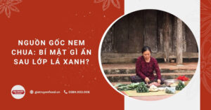 Nguồn gốc nem chua: Bí mật gì ẩn sau lớp lá xanh?