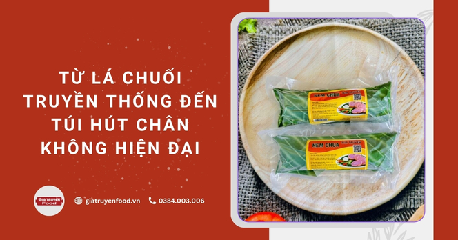 Từ lá chuối truyền thống đến túi hút chân không hiện đại