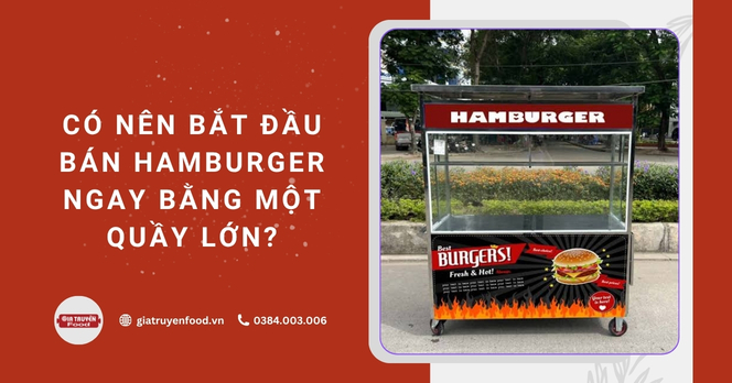 Có nên bắt đầu bán hamburger ngay bằng một quầy lớn?