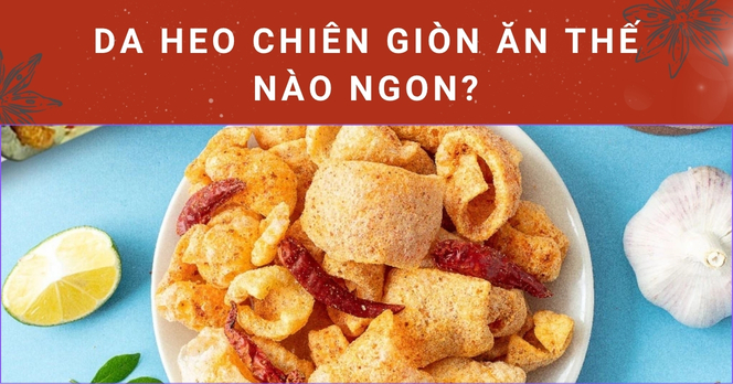 Da heo chiên giòn ăn thế nào ngon?