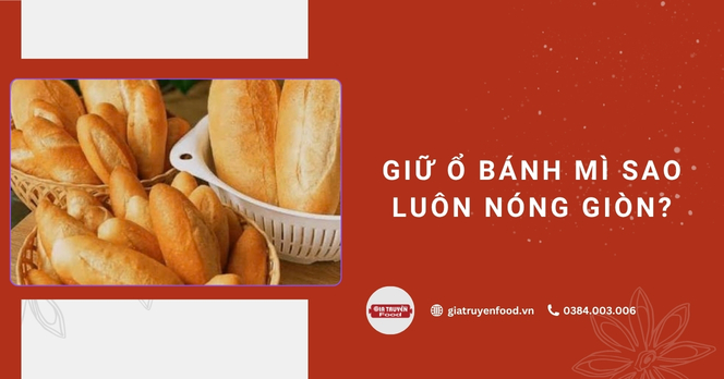 Giữ ổ bánh mì sao luôn nóng giòn?